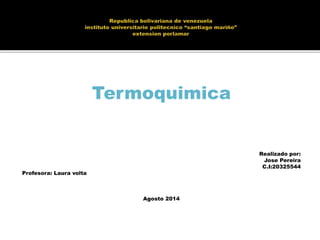 Termoquimica
Realizado por:
Jose Pereira
C.I:20325544
Profesora: Laura volta
Agosto 2014
 