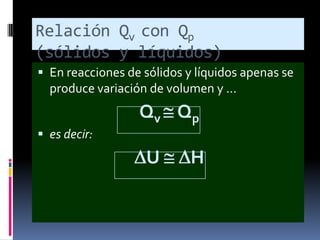Relación Qv con Qp
(sólidos y líquidos)
 En reacciones de sólidos y líquidos apenas se

produce variación de volumen y ...

Qv Qp
 es decir:

U

H

 