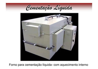 Cementação Líquida




Forno para cementação líquida- com aquecimento interno
 