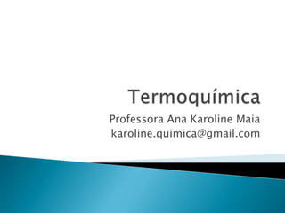 Termoquímica Professora Ana Karoline Maia karoline.quimica@gmail.com 