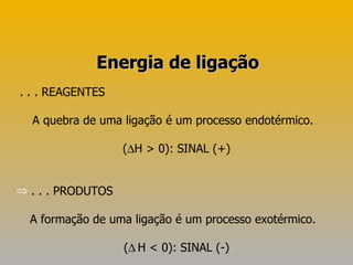. . . REAGENTES A quebra de uma ligação é um processo endotérmico.  (  H > 0): SINAL (+) . . . PRODUTOS  A formação de uma ligação é um processo exotérmico.  (    H  <  0): SINAL (-) Energia de ligação 