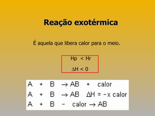 É aquela que libera calor para o meio.  Hp  < Hr  H < 0 Reação exotérmica 