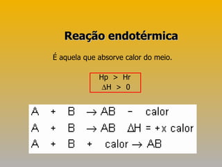 É aquela que absorve calor do meio.  Hp  >  Hr  H  >  0 Reação endotérmica 