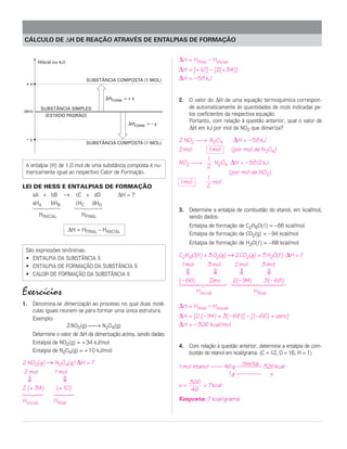 CÁLCULO DE ∆H DE REAÇÃO ATRAVÉS DE ENTALPIAS DE FORMAÇÃO


       H(kcal ou kJ)                                             ∆H = Hfinal – Hinicial
                                                                 ∆H = [+ 10] – [2(+ 34)]
                               SUBSTÂNCIA COMPOSTA (1 MOL)       ∆H = – 58 kJ
  +x


                                       ⌬HFORM. = + x             2. O valor do ∆H de uma equação termoquímica correspon-
           SUBSTÂNCIA SIMPLES                                       de automaticamente às quantidades de mols indicadas pe-
zero
            (ESTADO PADRÃO)                                         los coeficientes da respectiva equação.
                                                 ⌬HFORM. = – y
                                                                    Portanto, com relação à questão anterior, qual o valor de
                                                                    ∆H em kJ por mol de NO2 que dimeriza?
  –y
                               SUBSTÂNCIA COMPOSTA (1 MOL)
                                                                 2 NO2 → N2O4           ∆H = – 58 kJ
                                                                 2 mol    1 mol          (por mol de N2O4)
                                                                               1
                                                                 NO2 →          N O ∆H = – 58/2 kJ
 A entalpia (H) de 1,0 mol de uma substância composta é nu-                    2 2 4
 mericamente igual ao respectivo Calor de Formação.                                  (por mol de NO2)
                                                                               1
                                                                 1 mol           mol
LEI DE HESS E ENTALPIAS DE FORMAÇÃO                                            2
    aA + bB → cC + dD       ∆H = ?
    aHA    bHB  cHC dHD
   14243        14243
                                                                 3. Determine a entalpia de combustão do etanol, em kcal/mol,
      HINICIAL    HFINAL                                            sendo dados:
                                                                     Entalpia de formação de C2H6O(l) = – 66 kcal/mol
                        ∆H = HFINAL – HINICIAL
                                                                     Entalpia de formação de CO2(g) = – 94 kcal/mol
                                                                     Entalpia de formação de H2O(l) = – 68 kcal/mol
 São expressões sinônimas:
 • ENTALPIA DA SUBSTÂNCIA X
                                                                 C2H6O(l) + 3 O2(g) → 2 CO2(g) + 3 H2O(l) ∆H = ?
 • ENTALPIA DE FORMAÇÃO DA SUBSTÂNCIA X                           1 mol    3 mol      2 mol      3 mol
 • CALOR DE FORMAÇÃO DA SUBSTÂNCIA X                                ⇓                ⇓      ⇓             ⇓
                                                                 (– 66)
                                                                     Zero 2(– 94) 3(– 68)
                                                                 1442443 14442443
Exercícios                                                                Hinicial               Hfinal

1. Denomina-se dimerização ao processo no qual duas molé-        ∆H = Hfinal – Hinicial
   culas iguais reunem-se para formar uma única estrutura.
   Exemplo:                                                      ∆H = [2 (– 94) + 3(– 68)] – [(– 66) + zero]
                   2 NO2(g) → N2O4(g)                           ∆H = – 326 kcal/mol
   Determine o valor de ∆H da dimerização acima, sendo dadas:
   Entalpia de NO2(g) = + 34 kJ/mol
                                                                 4. Com relação à questão anterior, determine a entalpia de com-
   Entalpia de N2O4(g) = + 10 kJ/mol                                bustão do etanol em kcal/grama. (C = 12, O = 16, H = 1)
2 NO2(g) → N2O4(g) ∆H = ?                                                                liberta
                                                                 1 mol etanol —— 46 g ———— 326 kcal
2 mol      1 mol                                                                    1 g ————     x
  ⇓                ⇓                                                 326
2 (+ 34)        (+ 10)                                           x=        = 7 kcal
                                                                      46
123            123
Hinicial       Hfinal                                            Resposta: 7 kcal/grama
 