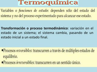 Transformación o proceso termodinámico: variación en el
estado de un sistema; el sistema cambia, pasando de un
estado inicial a un estado final.
 