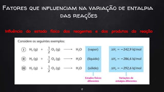 Influência do estado físico dos reagentes e dos produtos da reação
17
Fatores que influenciam na variação de entalpia
das reações
 