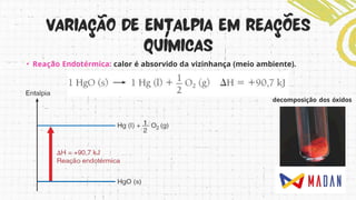 • Reação Endotérmica: calor é absorvido da vizinhança (meio ambiente).
decomposição dos óxidos
 
