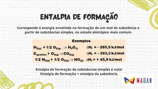 Corresponde à energia envolvida na formação de um mol de substância a
partir de substâncias simples, no estado alotrópico mais comum.
Entalpia de formação de substâncias simples é nula!
Entalpia de formação = entalpia da substância
 