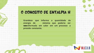 Grandeza que
energia de
um
informa
sistema que poderia
a quantidade de
ser
transformada em calor em um processo a
pressão constante.
 