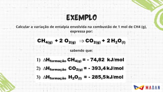 Calcular a variação de entalpia envolvida na combustão de 1 mol de CH4 (g),
expressa por:
sabendo que:
 