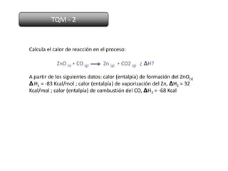 TQM - 2


Calcula el calor de reacción en el proceso:

            ZnO (s) + CO (g)     Zn (g) + CO2 (g) ¿ ΔH?

A partir de los siguientes datos: calor (entalpía) de formación del ZnO(s)
Δ H1 = -83 Kcal/mol ; calor (entalpía) de vaporización del Zn, ΔH2 = 32
Kcal/mol ; calor (entalpía) de combustión del CO, ΔH3 = -68 Kcal
 