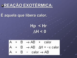 REAÇÃO EXOTÉRMICA:
É aquela que libera calor.
Hp < Hr
H < 0
 