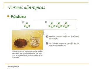 Termoquímica
Formas alotrópicas
 Fósforo
 