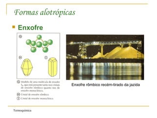 Termoquímica
Formas alotrópicas
 Enxofre
Enxofre rômbico recém-tirado da jazida
 
