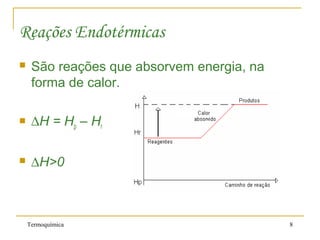 Termoquímica 8
Reações Endotérmicas
 São reações que absorvem energia, na
forma de calor.
 ∆H = Hp – Hr
 ∆H>0
 