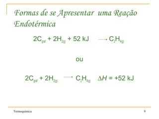 Termoquímica 9
Formas de se Apresentar uma Reação
Endotérmica
2Cgraf + 2H2(g) + 52 kJ C2H4(g)
ou
2Cgraf + 2H2(g) C2H4(g) ∆H = +52 kJ
 