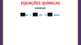 EQUAÇÕES QUÍMICAS
EXEMPLOS
___ Al + ____ O2 → ___ Al2O3
3 2
4
 