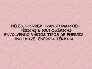 NELES,OCORREM TRANSFORMAÇÕES FÍSICAS E (OU) QUÍMICAS ENVOLVENDO VÁRIOS TIPOS DE ENERGIA,  INCLUSIVE  ENERGIA TÉRMICA.  