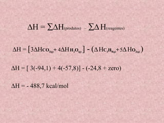  H =   H (produtos)  –     H (reagentes)  H = [ 3(-94,1) + 4(-57,8)] - (-24,8 + zero)  H =  [ 3  H CO 2(g) +  4  H   H 2 O (g)   ] -   (    H C 3 H 8(g) +   5    H O 2(g)  )    H = - 488,7 kcal/mol 
