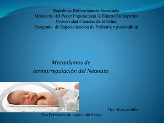 Mecanismos de
termorregulación del Neonato
Dra Rivas yeniffer
San Fernando de apure, abril 2022
 