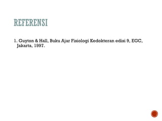 REFERENSI 
1. Guyton & Hall, Buku Ajar Fisiologi Kedokteran edisi 9, EGC, 
Jakarta, 1997. 

