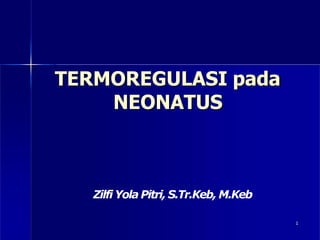 TERMOREGULASI pada
NEONATUS
Zilfi Yola Pitri, S.Tr.Keb, M.Keb
1
 