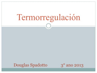 Termorregulación

Douglas Spadotto

3° ano 2013

 
