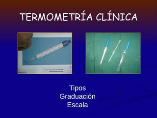 TERMOMETRÍA CLÍNICA
Tipos
Graduación
Escala
 