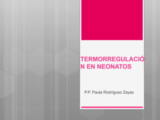TERMORREGULACIÓ
N EN NEONATOS
P.P. Paula Rodríguez Zayas
 