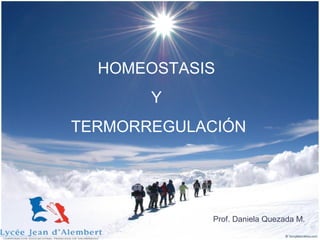 HOMEOSTASIS
Y
TERMORREGULACIÓN
Prof. Daniela Quezada M.
 