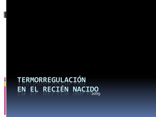 TERMORREGULACIÓN
EN EL RECIÉN NACIDO
                 2009
 