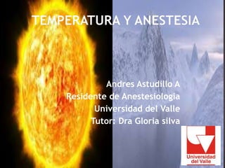 Andres Astudillo A
Residente de Anestesiologia
Universidad del Valle
Tutor: Dra Gloria silva
 