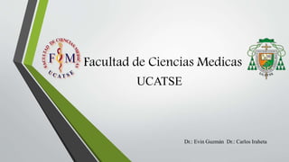 Facultad de Ciencias Medicas
UCATSE
Dr.: Evin Guzmán Dr.: Carlos Iraheta
 