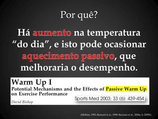 Há na temperatura
“do dia”, e isto pode ocasionar
, que
melhoraria o desempenho.
Por quê?
(Melhim, 1993; Bernard et al., 1998; Racinais et al., 2004a, b, 2005b).
 