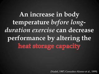 An increase in body
temperature before long-
duration exercise can decrease
performance by altering the
(Nadel, 1987; Gonzalez-Alonso et al., 1999)
 