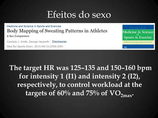 Efeitos do sexo
The target HR was 125–135 and 150–160 bpm
for intensity 1 (I1) and intensity 2 (I2),
respectively, to control workload at the
targets of 60% and 75% of V̇O2max.
 