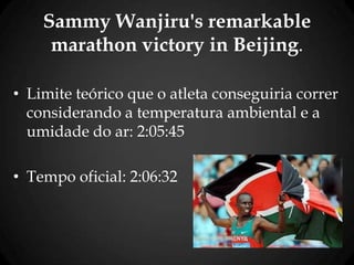 Sammy Wanjiru's remarkable
marathon victory in Beijing.
• Limite teórico que o atleta conseguiria correr
considerando a temperatura ambiental e a
umidade do ar: 2:05:45
• Tempo oficial: 2:06:32
 
