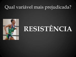 RESISTÊNCIA
Qual variável mais prejudicada?
 