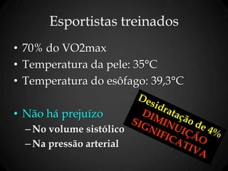 Esportistas treinados
• 70% do VO2max
• Temperatura da pele: 35°C
• Temperatura do esôfago: 39,3°C
• Não há prejuízo
–No volume sistólico
–Na pressão arterial
 