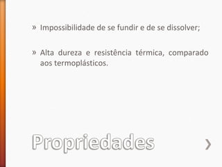 » Impossibilidade de se fundir e de se dissolver;
» Alta dureza e resistência térmica, comparado
aos termoplásticos.
 