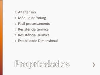 » Alta tensão
» Módulo de Young
» Fácil processamento
» Resistência térmica
» Resistência Química
» Estabilidade Dimensional
 