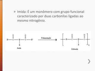 » Imida: É um monômero com grupo funcional
caracterizado por duas carbonilas ligadas ao
mesmo nitrogênio.
 