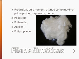 » Produzidas pelo homem, usando como matéria-
prima produtos químicos, como:
» Poliéster;
» Poliamida;
» Acrílico;
» Polipropileno.
 