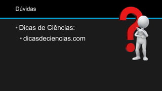 Dúvidas
• Dicas de Ciências:
• dicasdeciencias.com
 
