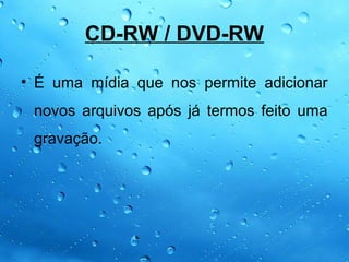 CD-RW / DVD-RW

• É uma mídia que nos permite adicionar
 novos arquivos após já termos feito uma
 gravação.
 