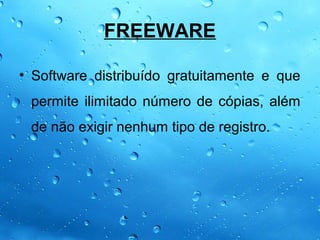 FREEWARE

• Software distribuído gratuitamente e que
 permite ilimitado número de cópias, além
 de não exigir nenhum tipo de registro.
 