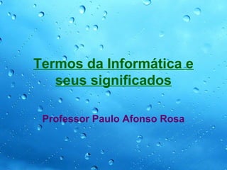 Termos da Informática e
   seus significados

 Professor Paulo Afonso Rosa
 
