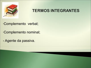 -Complemento   verbal;

-Complemento   nominal;

- Agente da passiva.
 