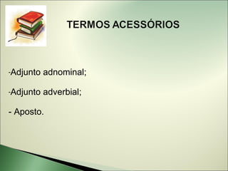 -Adjunto   adnominal;

-Adjunto   adverbial;

- Aposto.
 