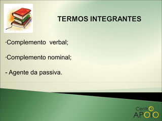 -Complemento   verbal;

-Complemento   nominal;

- Agente da passiva.
 